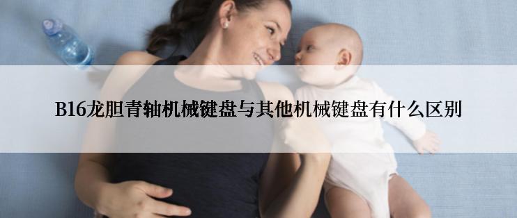 B16龙胆青轴机械键盘与其他机械键盘有什么区别