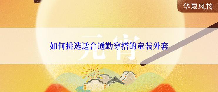 如何挑选适合通勤穿搭的童装外套