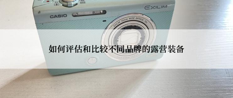 如何评估和比较不同品牌的露营装备