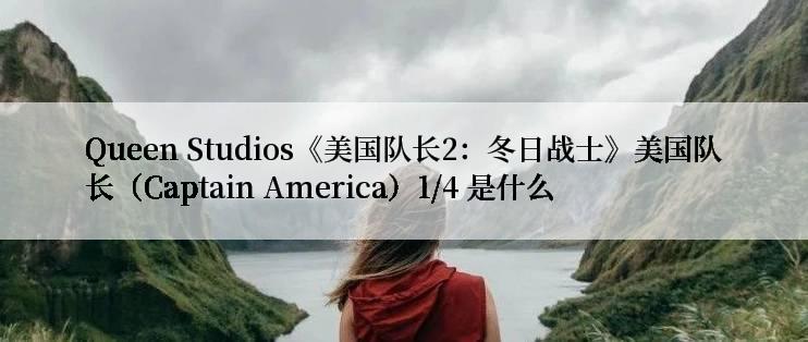 Queen Studios《美国队长2：冬日战士》美国队长（Captain America）1/4 是什么