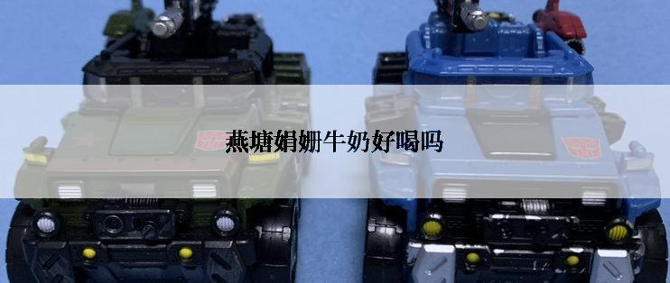 燕塘娟姗牛奶好喝吗