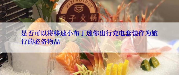 是否可以将移速小布丁迷你出行充电套装作为旅行的必备物品