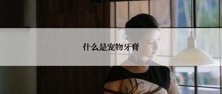 什么是宠物牙膏