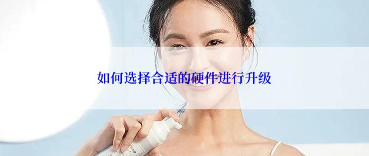 如何选择合适的硬件进行升级