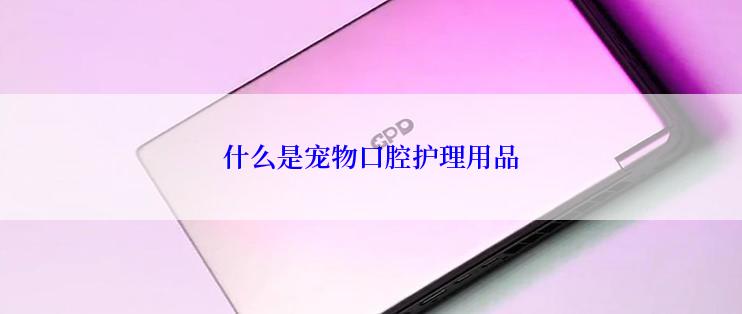 什么是宠物口腔护理用品