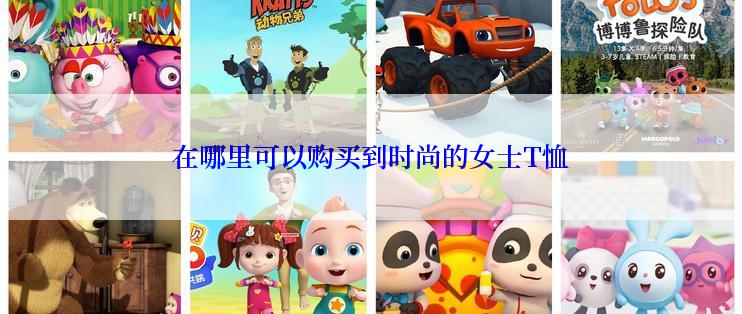 在哪里可以购买到时尚的女士T恤