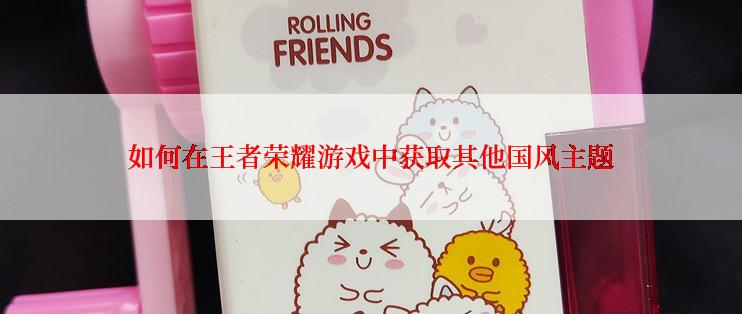 如何在王者荣耀游戏中获取其他国风主题