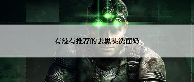 有没有推荐的去黑头洗面奶