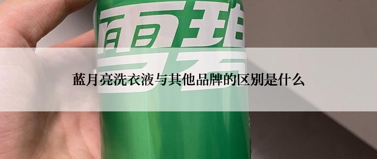 蓝月亮洗衣液与其他品牌的区别是什么