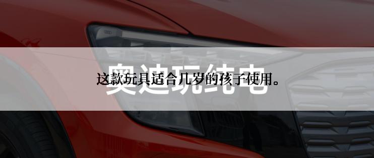 这款玩具适合几岁的孩子使用。