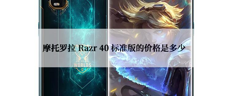 摩托罗拉 Razr 40 标准版的价格是多少