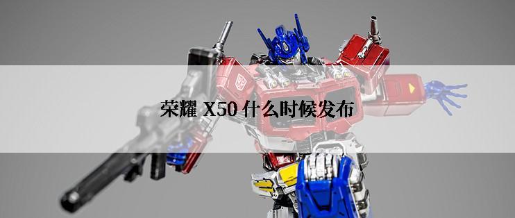 荣耀 X50 什么时候发布