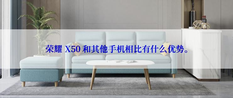 荣耀 X50 和其他手机相比有什么优势。