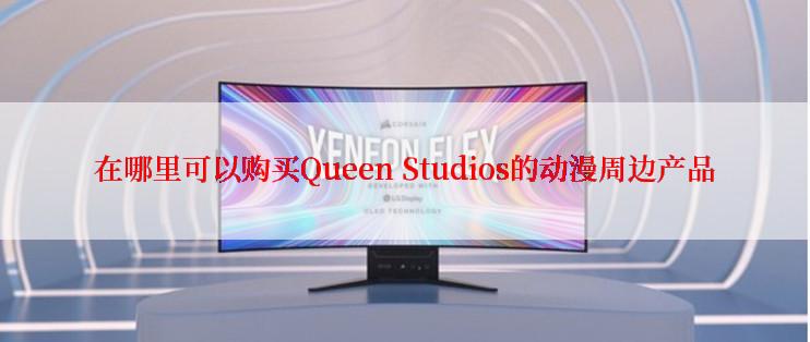 在哪里可以购买Queen Studios的动漫周边产品