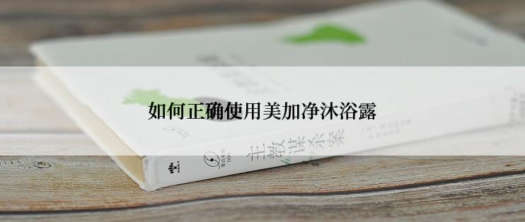 如何正确使用美加净沐浴露