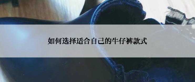如何选择适合自己的牛仔裤款式