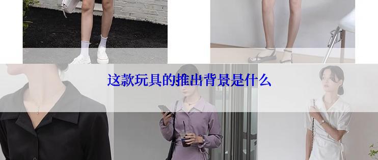 这款玩具的推出背景是什么