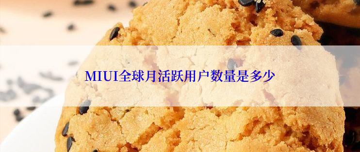 MIUI全球月活跃用户数量是多少
