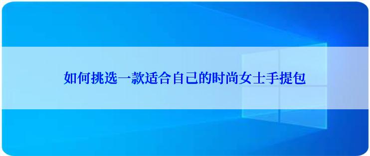 如何挑选一款适合自己的时尚女士手提包
