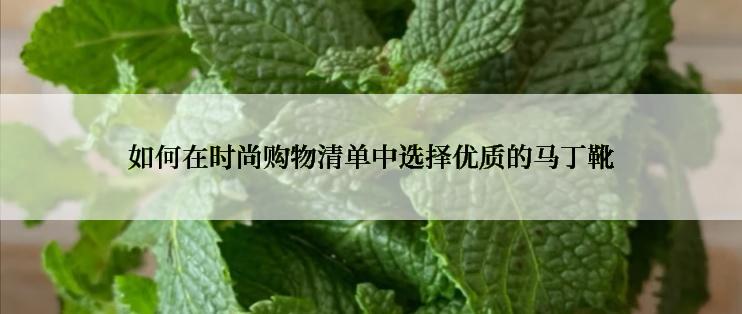 如何在时尚购物清单中选择优质的马丁靴