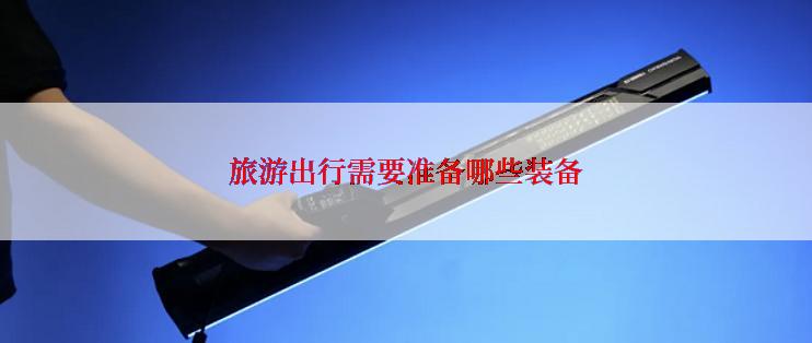 旅游出行需要准备哪些装备