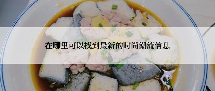 在哪里可以找到最新的时尚潮流信息
