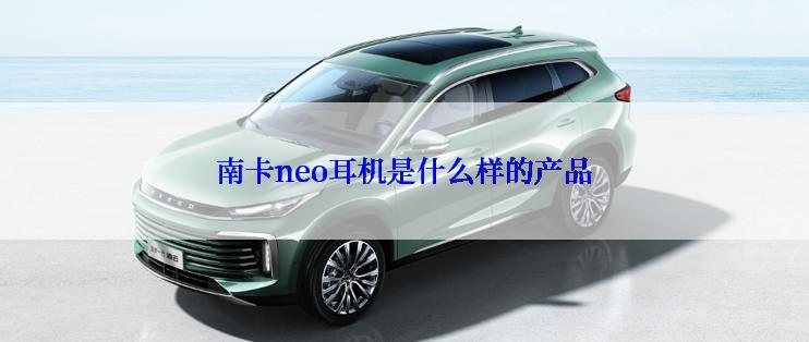 南卡neo耳机是什么样的产品
