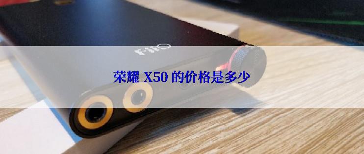 荣耀 X50 的价格是多少