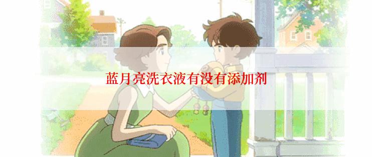 蓝月亮洗衣液有没有添加剂