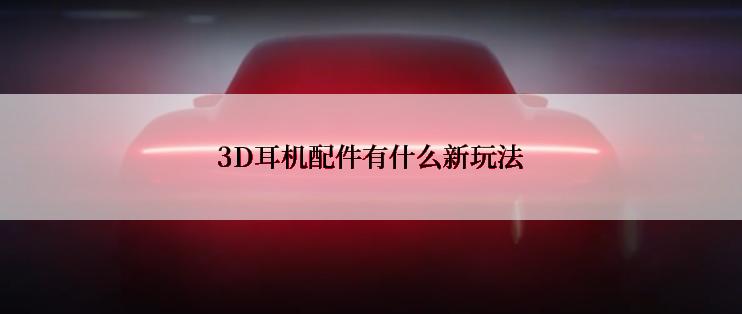 3D耳机配件有什么新玩法