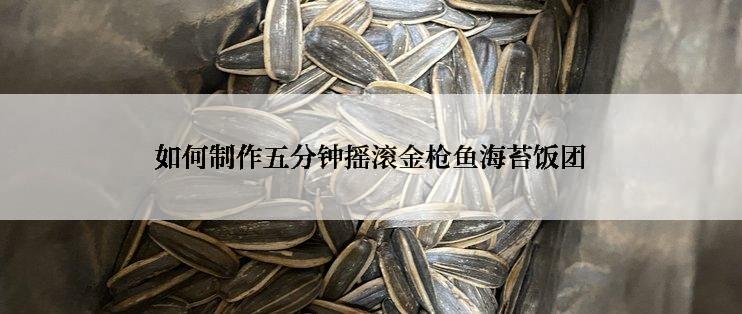 如何制作五分钟摇滚金枪鱼海苔饭团