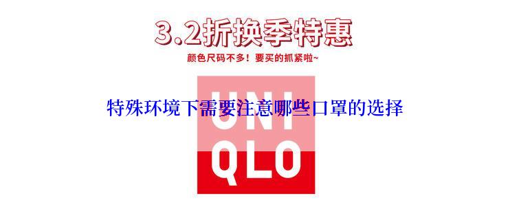 特殊环境下需要注意哪些口罩的选择