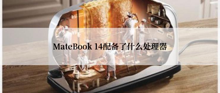 MateBook 14配备了什么处理器