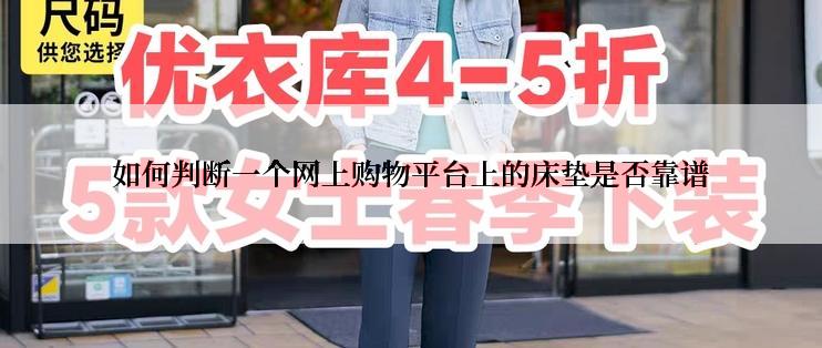 如何判断一个网上购物平台上的床垫是否靠谱