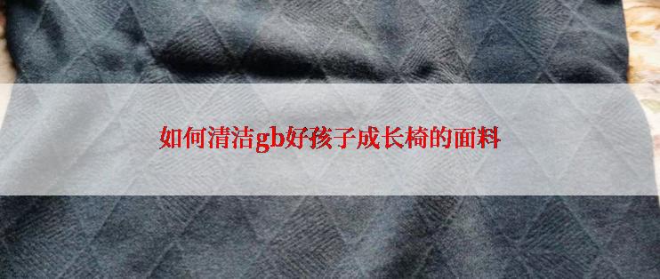 如何清洁gb好孩子成长椅的面料