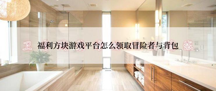 福利方块游戏平台怎么领取冒险者与背包