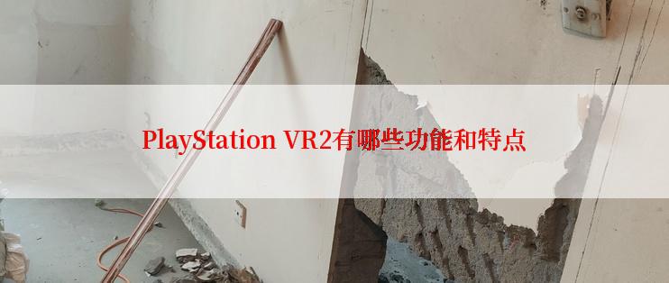 PlayStation VR2有哪些功能和特点