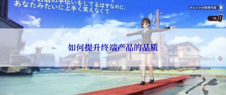 如何提升终端产品的品质