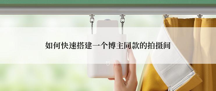 如何快速搭建一个博主同款的拍摄间