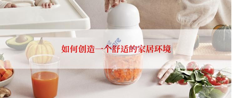 如何创造一个舒适的家居环境