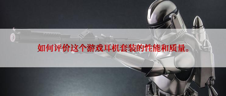 如何评价这个游戏耳机套装的性能和质量。