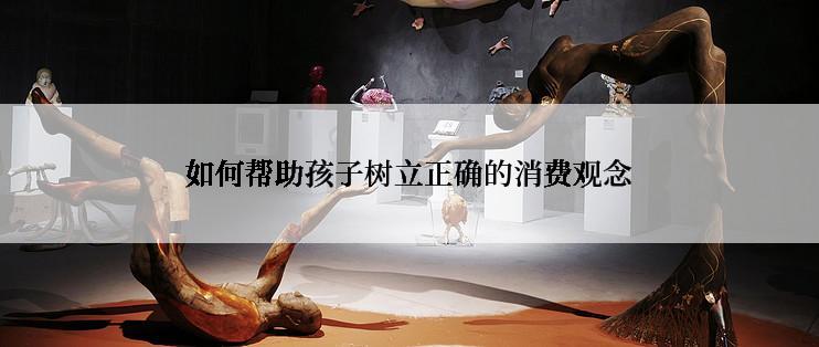 如何帮助孩子树立正确的消费观念