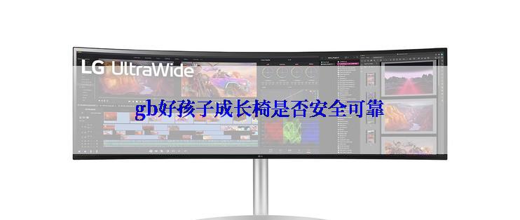 gb好孩子成长椅是否安全可靠
