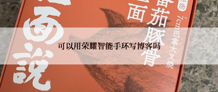 可以用荣耀智能手环写博客吗