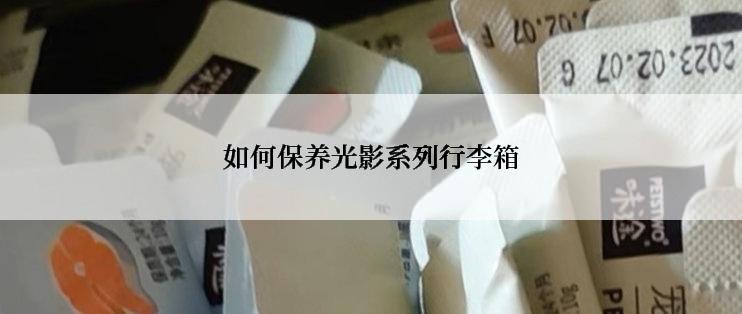 如何保养光影系列行李箱