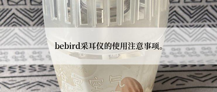 bebird采耳仪的使用注意事项。
