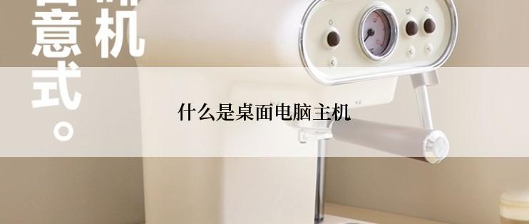 什么是桌面电脑主机