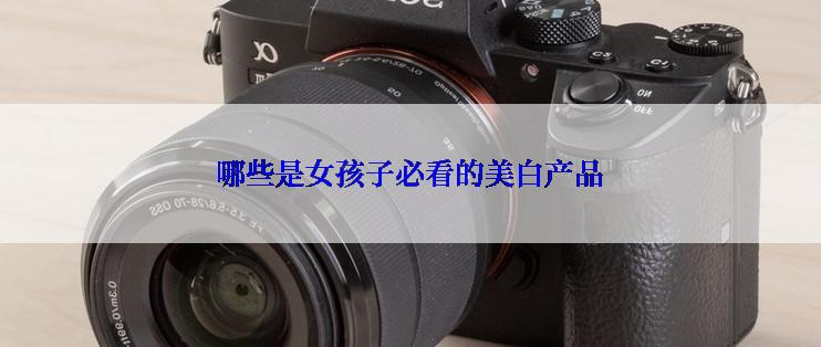 哪些是女孩子必看的美白产品