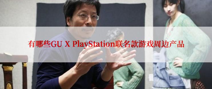 有哪些GU X PlayStation联名款游戏周边产品