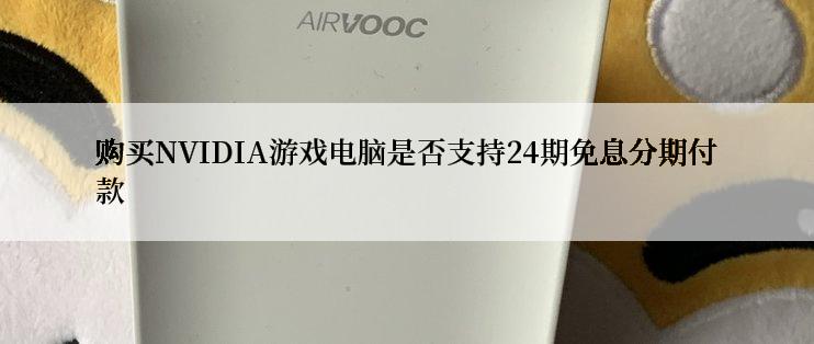 购买NVIDIA游戏电脑是否支持24期免息分期付款